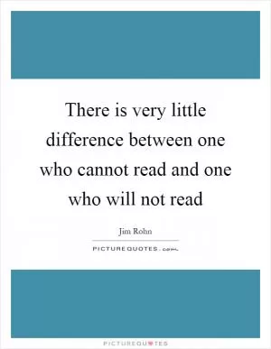 There is very little difference between one who cannot read and one who will not read Picture Quote #1