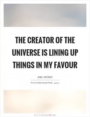 The creator of the universe is lining up things in my favour Picture Quote #1