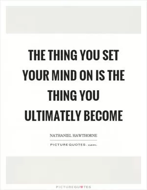 The thing you set your mind on is the thing you ultimately become Picture Quote #1