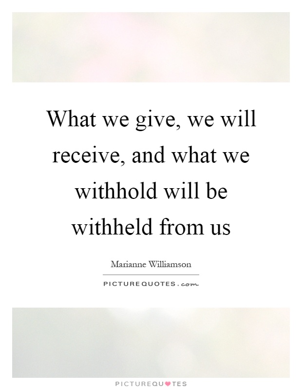 What we give, we will receive, and what we withhold will be withheld from us Picture Quote #1
