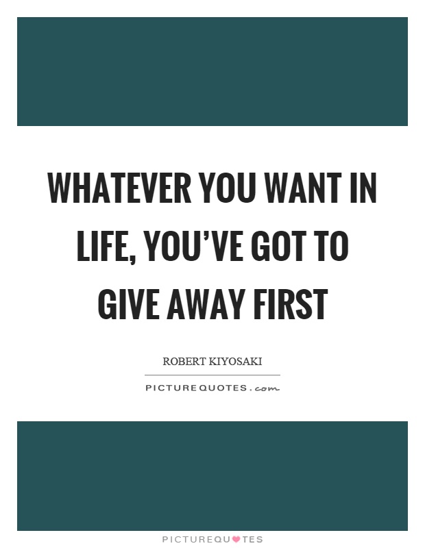 Whatever you want in life, you've got to give away first Picture Quote #1