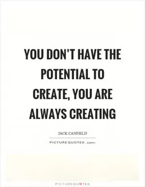 You don’t have the potential to create, you are always creating Picture Quote #1
