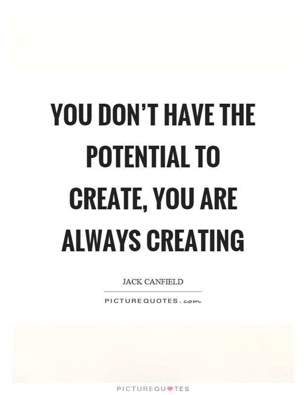 You don't have the potential to create, you are always creating Picture Quote #1