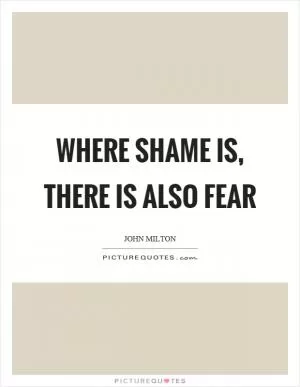 Where shame is, there is also fear Picture Quote #1