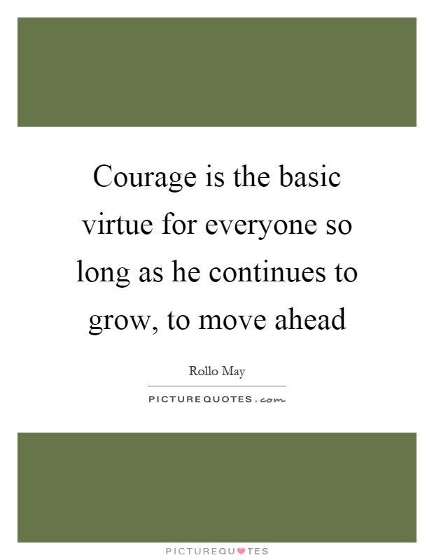 Courage is the basic virtue for everyone so long as he continues to grow, to move ahead Picture Quote #1
