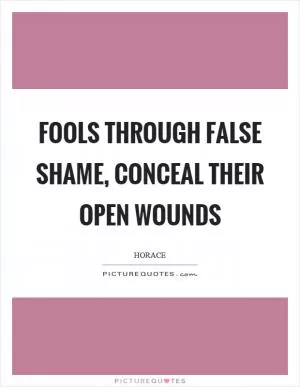 Fools through false shame, conceal their open wounds Picture Quote #1