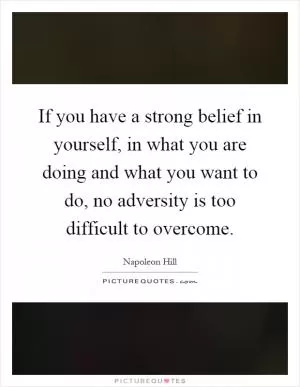 If you have a strong belief in yourself, in what you are doing and what you want to do, no adversity is too difficult to overcome Picture Quote #1