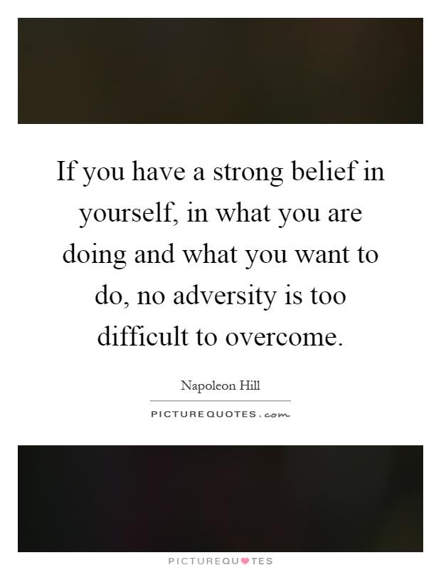 If you have a strong belief in yourself, in what you are doing and what you want to do, no adversity is too difficult to overcome Picture Quote #1