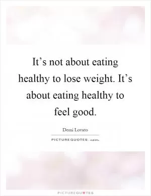 It’s not about eating healthy to lose weight. It’s about eating healthy to feel good Picture Quote #1