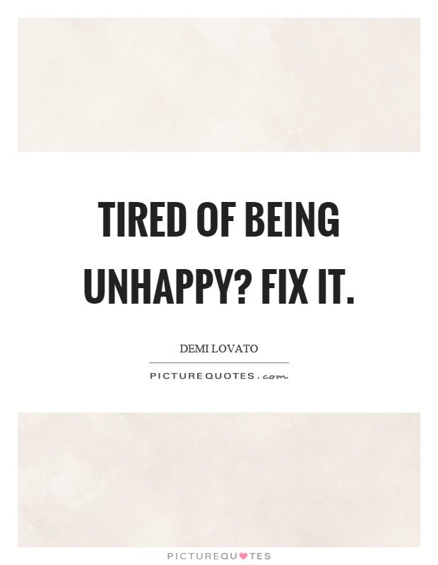 Tired of being unhappy? Fix it Picture Quote #1