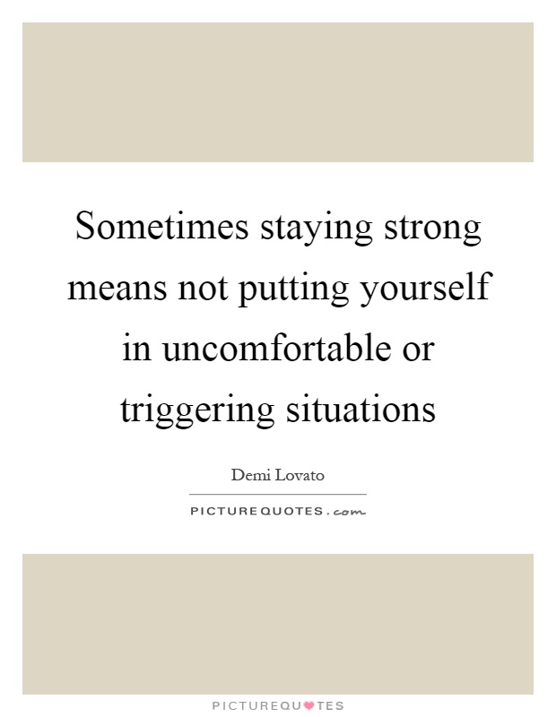 Sometimes staying strong means not putting yourself in uncomfortable or triggering situations Picture Quote #1