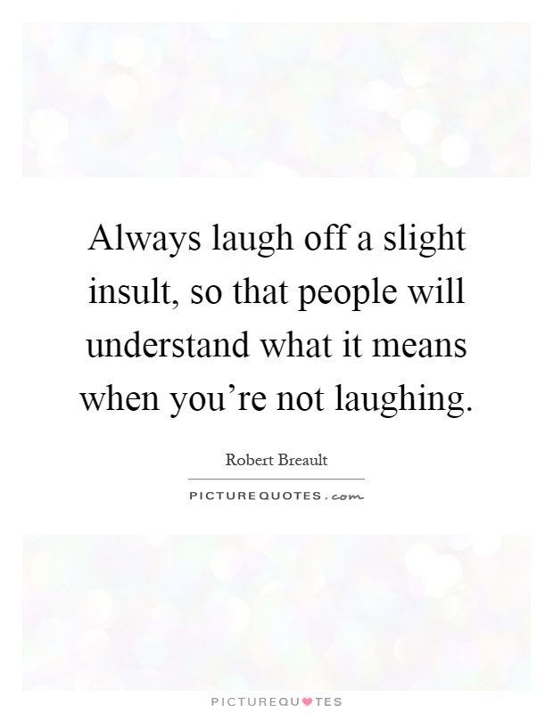 Always laugh off a slight insult, so that people will understand what it means when you're not laughing Picture Quote #1
