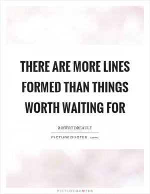 There are more lines formed than things worth waiting for Picture Quote #1