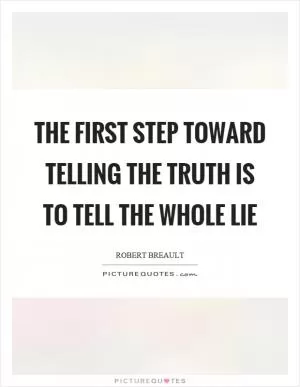 The first step toward telling the truth is to tell the whole lie Picture Quote #1