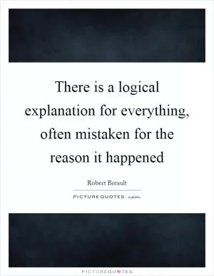 There is a logical explanation for everything, often mistaken for the reason it happened Picture Quote #1