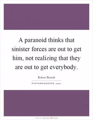 A paranoid thinks that sinister forces are out to get him, not realizing that they are out to get everybody Picture Quote #1