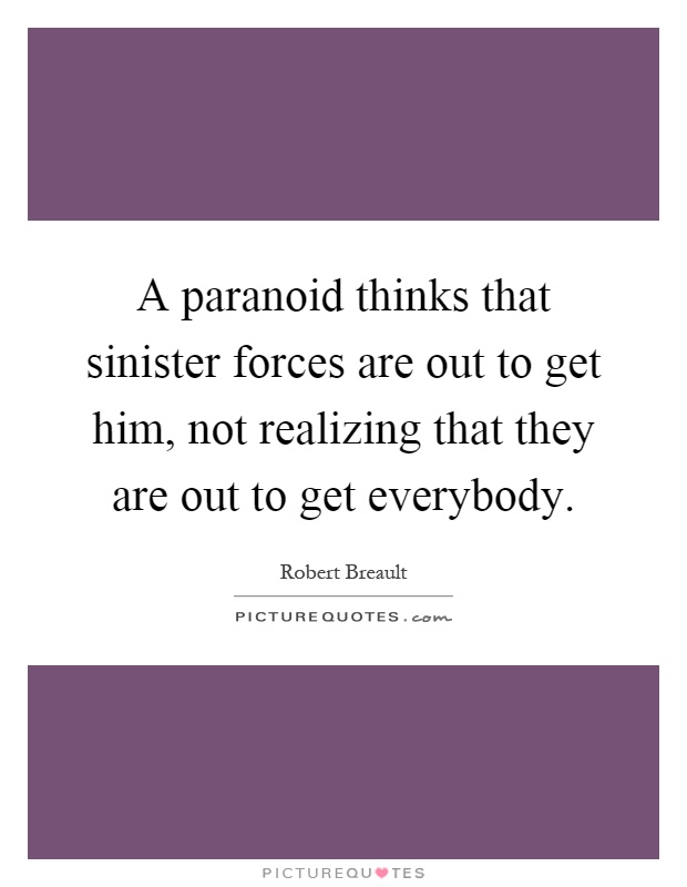 A paranoid thinks that sinister forces are out to get him, not realizing that they are out to get everybody Picture Quote #1