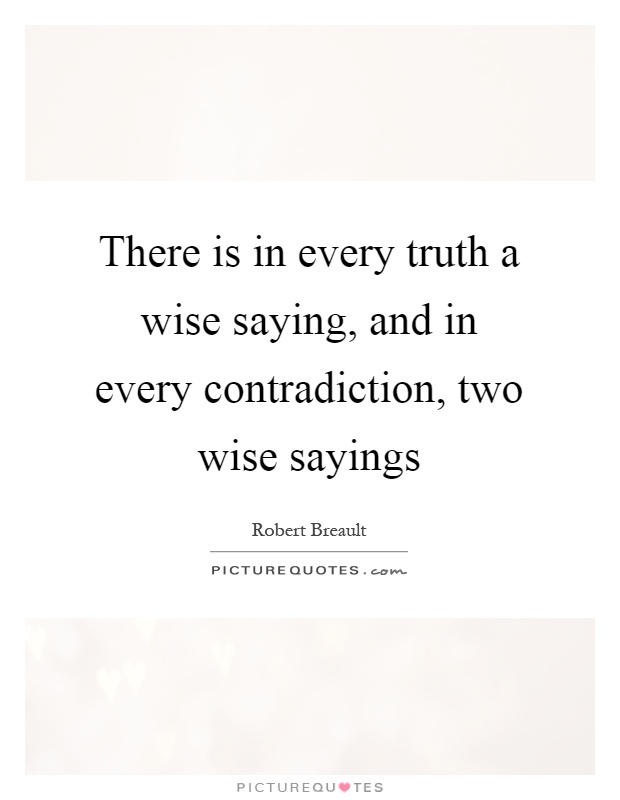 There is in every truth a wise saying, and in every contradiction, two wise sayings Picture Quote #1
