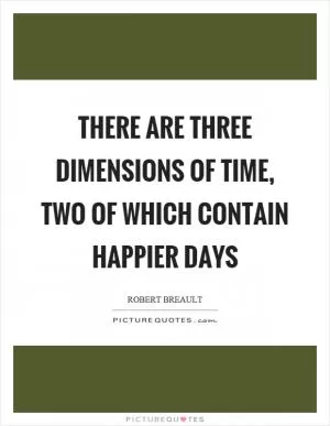 There are three dimensions of time, two of which contain happier days Picture Quote #1