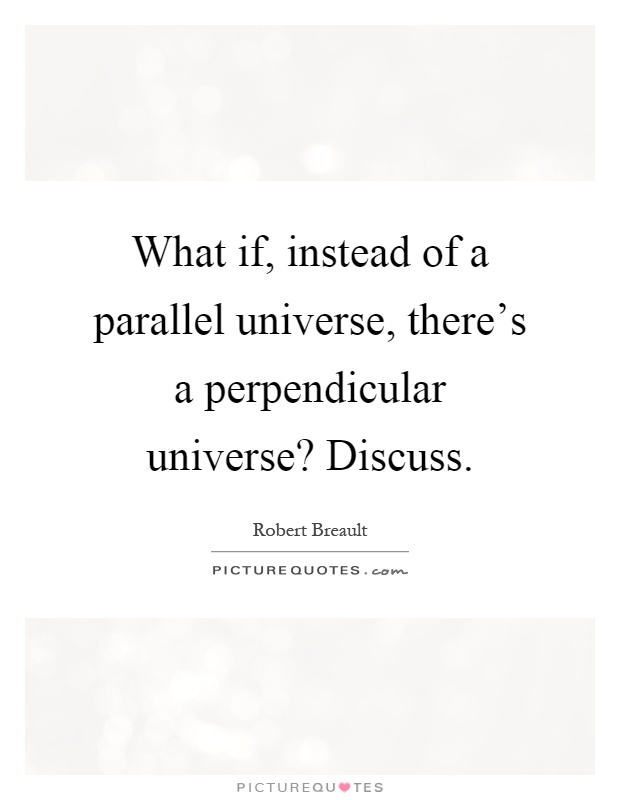 What if, instead of a parallel universe, there's a perpendicular universe? Discuss Picture Quote #1