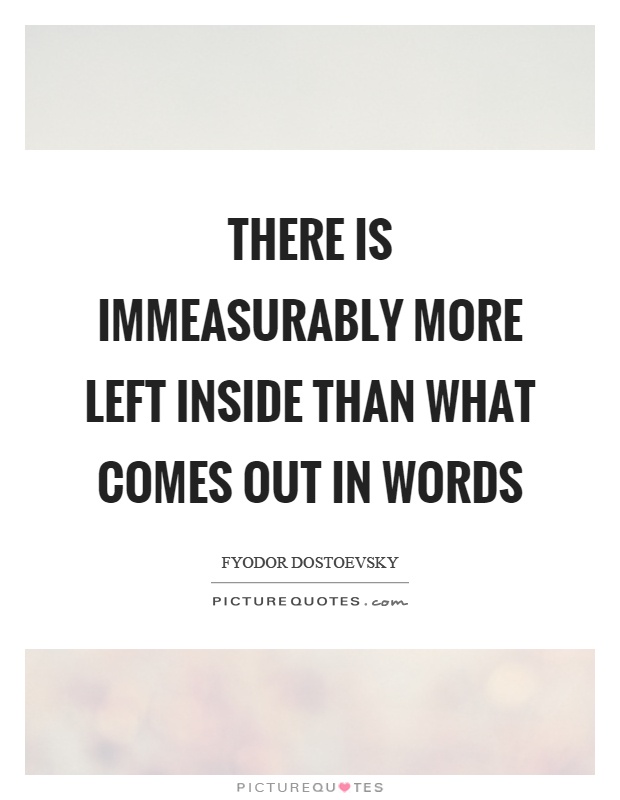 There is immeasurably more left inside than what comes out in words Picture Quote #1