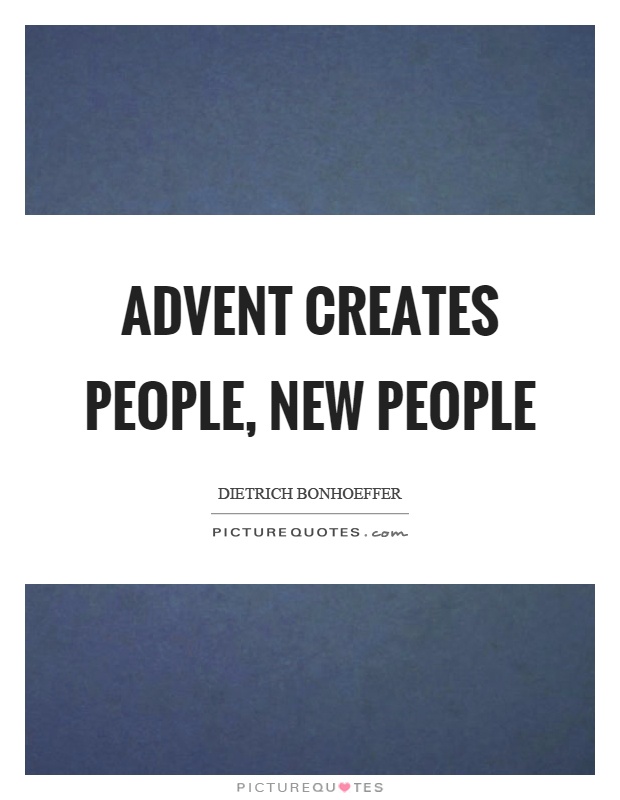 Advent creates people, new people Picture Quote #1