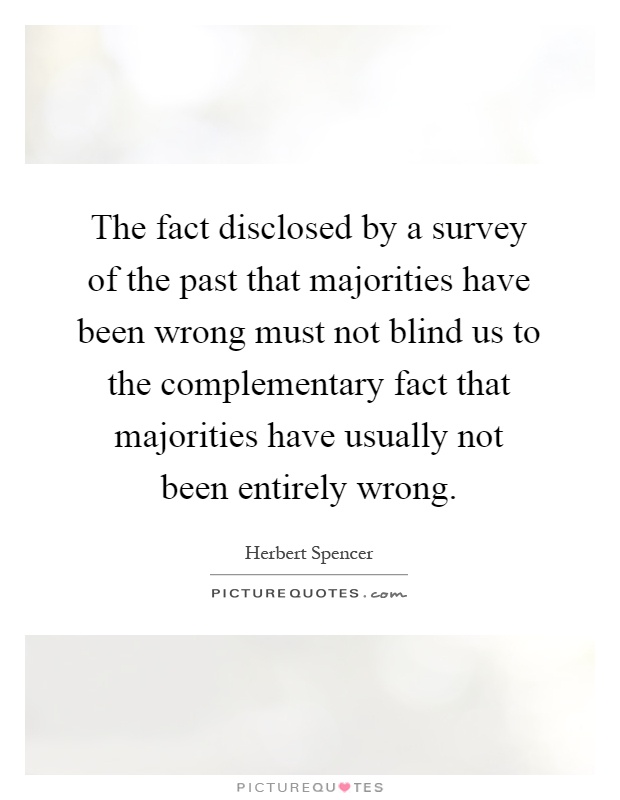 The fact disclosed by a survey of the past that majorities have been wrong must not blind us to the complementary fact that majorities have usually not been entirely wrong Picture Quote #1