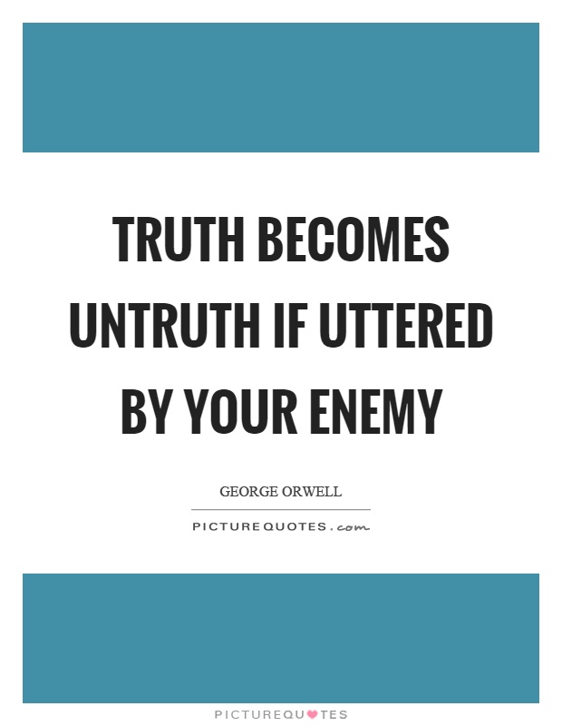Truth becomes untruth if uttered by your enemy Picture Quote #1
