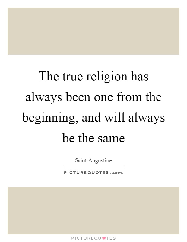The true religion has always been one from the beginning, and will always be the same Picture Quote #1