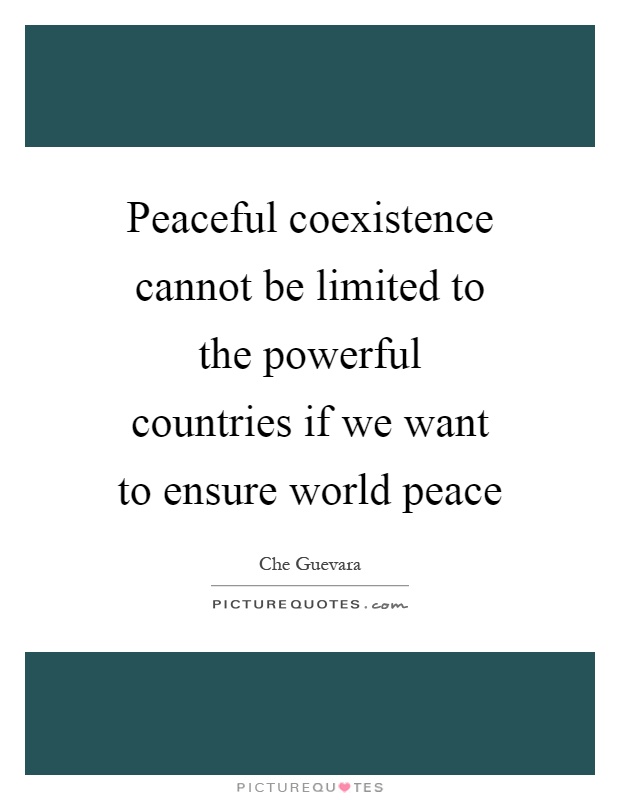 Peaceful coexistence cannot be limited to the powerful countries if we want to ensure world peace Picture Quote #1