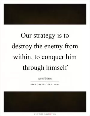 Our strategy is to destroy the enemy from within, to conquer him through himself Picture Quote #1