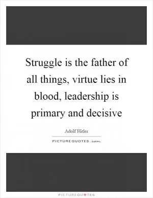 Struggle is the father of all things, virtue lies in blood, leadership is primary and decisive Picture Quote #1