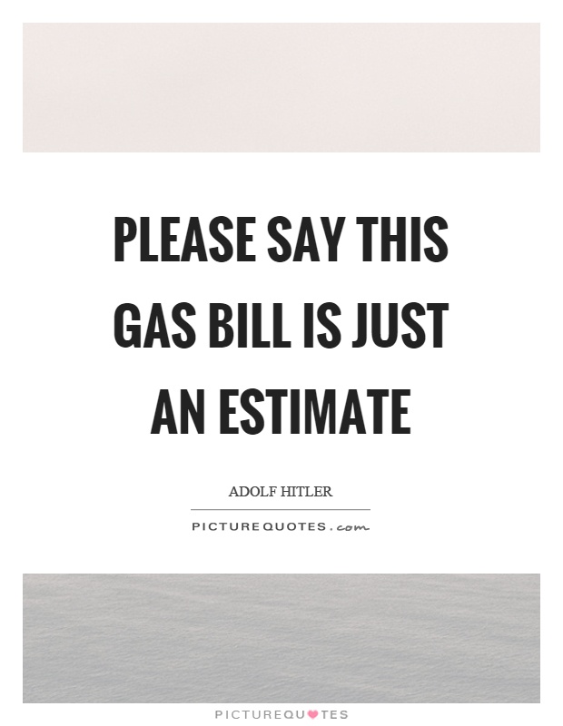 Please say this gas bill is just an estimate Picture Quote #1