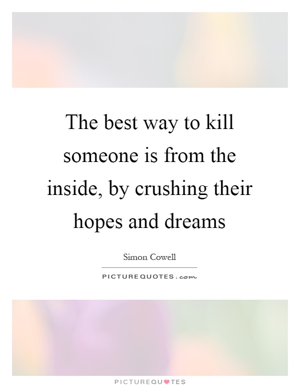 The best way to kill someone is from the inside, by crushing their hopes and dreams Picture Quote #1