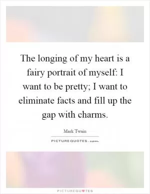 The longing of my heart is a fairy portrait of myself: I want to be pretty; I want to eliminate facts and fill up the gap with charms Picture Quote #1