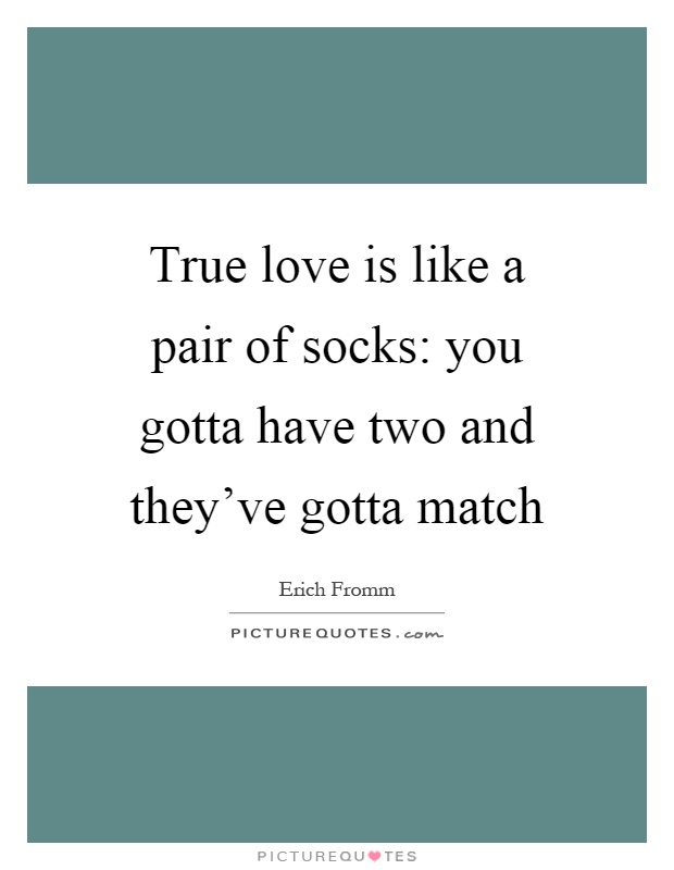 True love is like a pair of socks: you gotta have two and they've gotta match Picture Quote #1