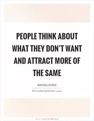 People think about what they don’t want and attract more of the same Picture Quote #1