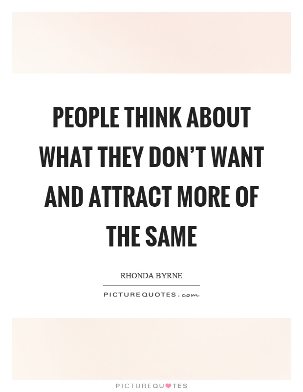 People think about what they don't want and attract more of the same Picture Quote #1