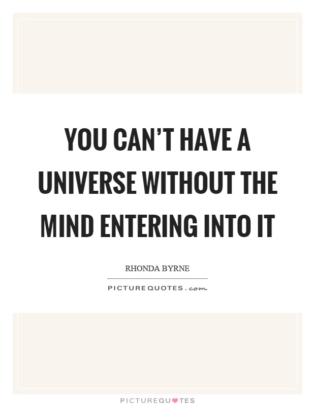 You can't have a universe without the mind entering into it Picture Quote #1