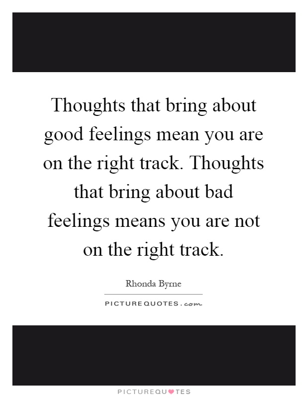 Thoughts that bring about good feelings mean you are on the right track. Thoughts that bring about bad feelings means you are not on the right track Picture Quote #1