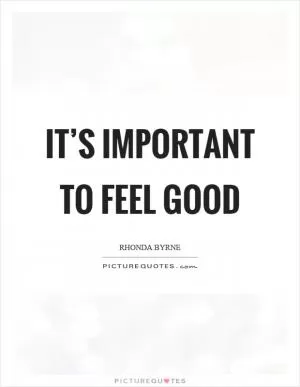 It’s important to feel good Picture Quote #1