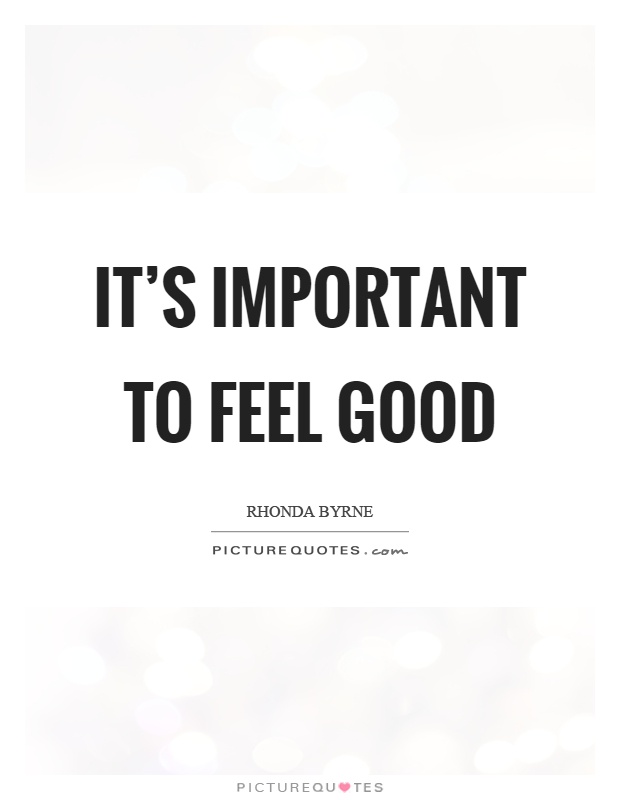 It's important to feel good Picture Quote #1