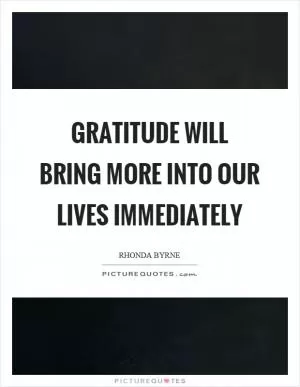 Gratitude will bring more into our lives immediately Picture Quote #1