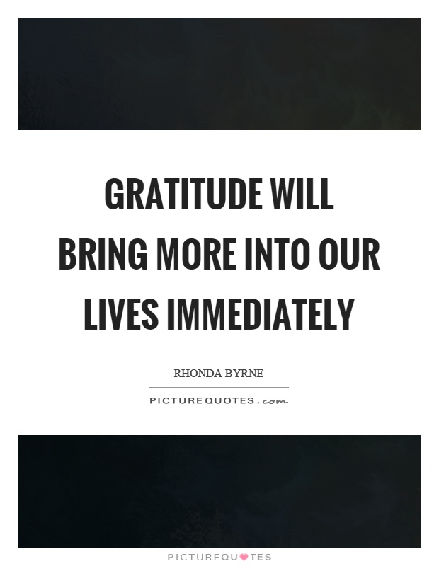 Gratitude will bring more into our lives immediately Picture Quote #1