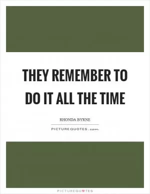 They remember to do it all the time Picture Quote #1