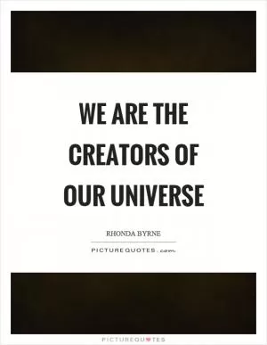 We are the creators of our universe Picture Quote #1