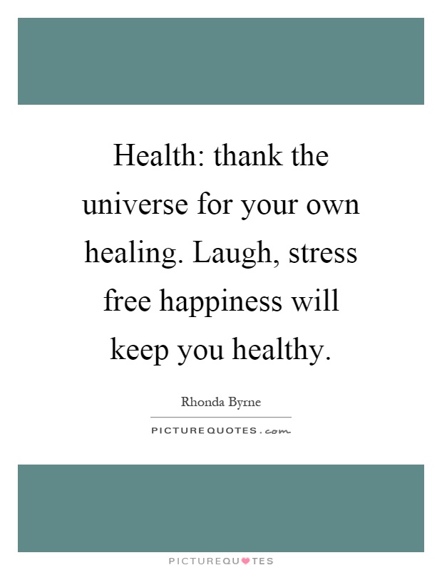 Health: thank the universe for your own healing. Laugh, stress free happiness will keep you healthy Picture Quote #1