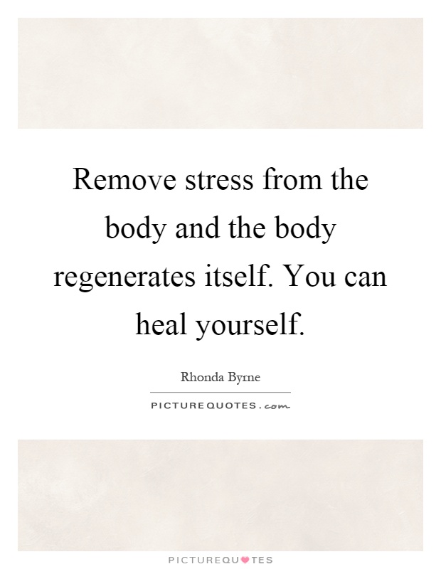 Remove stress from the body and the body regenerates itself. You can heal yourself Picture Quote #1