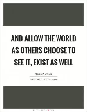 And allow the world as others choose to see it, exist as well Picture Quote #1