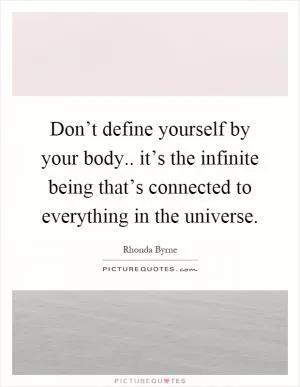 Don’t define yourself by your body.. it’s the infinite being that’s connected to everything in the universe Picture Quote #1